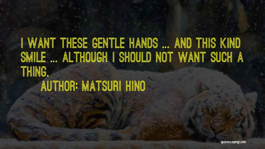 Matsuri Hino Quotes: I Want These Gentle Hands ... And This Kind Smile ... Although I Should Not Want Such A Thing.