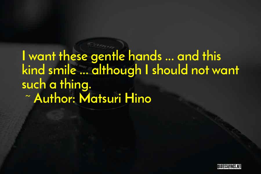 Matsuri Hino Quotes: I Want These Gentle Hands ... And This Kind Smile ... Although I Should Not Want Such A Thing.