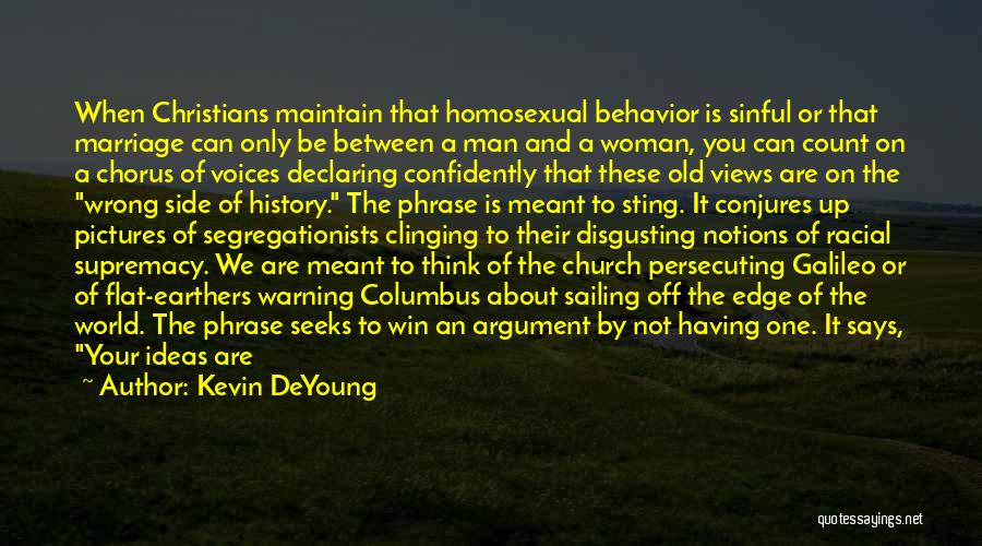 Kevin DeYoung Quotes: When Christians Maintain That Homosexual Behavior Is Sinful Or That Marriage Can Only Be Between A Man And A Woman,