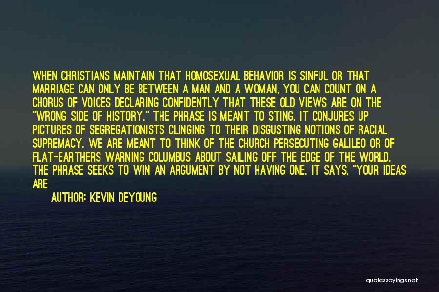 Kevin DeYoung Quotes: When Christians Maintain That Homosexual Behavior Is Sinful Or That Marriage Can Only Be Between A Man And A Woman,