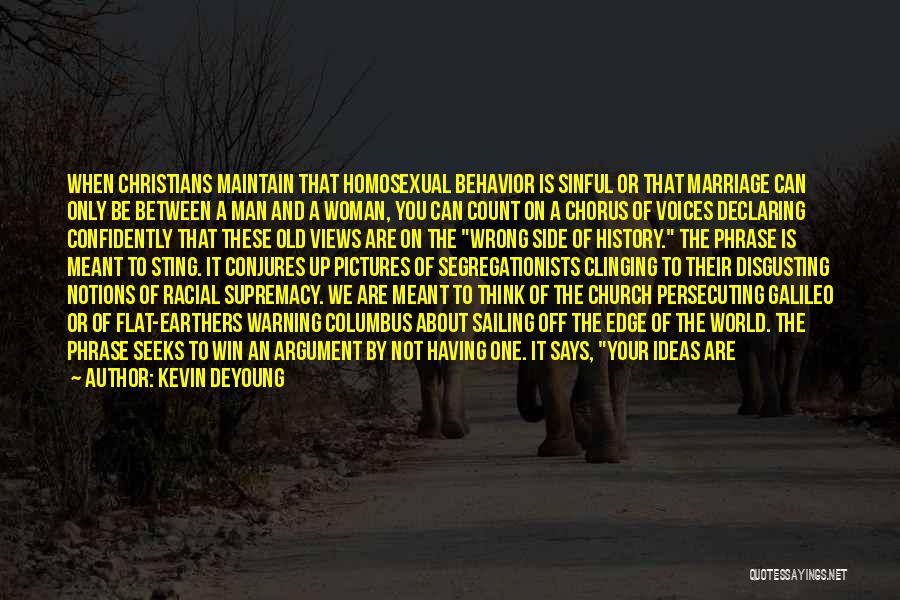 Kevin DeYoung Quotes: When Christians Maintain That Homosexual Behavior Is Sinful Or That Marriage Can Only Be Between A Man And A Woman,