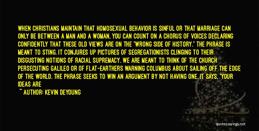 Kevin DeYoung Quotes: When Christians Maintain That Homosexual Behavior Is Sinful Or That Marriage Can Only Be Between A Man And A Woman,