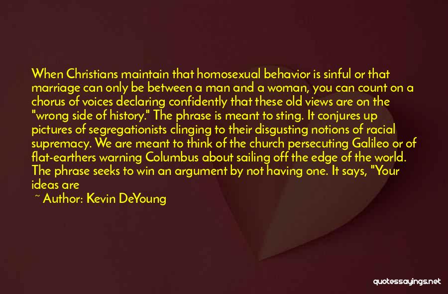 Kevin DeYoung Quotes: When Christians Maintain That Homosexual Behavior Is Sinful Or That Marriage Can Only Be Between A Man And A Woman,