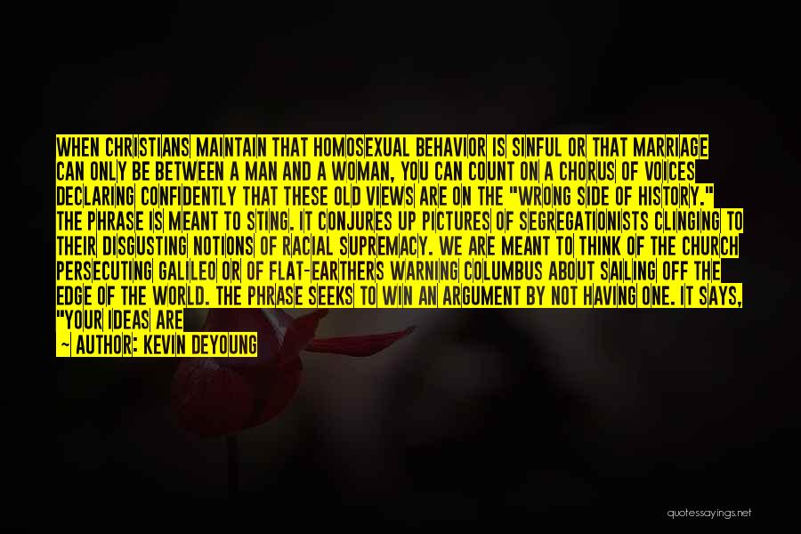 Kevin DeYoung Quotes: When Christians Maintain That Homosexual Behavior Is Sinful Or That Marriage Can Only Be Between A Man And A Woman,