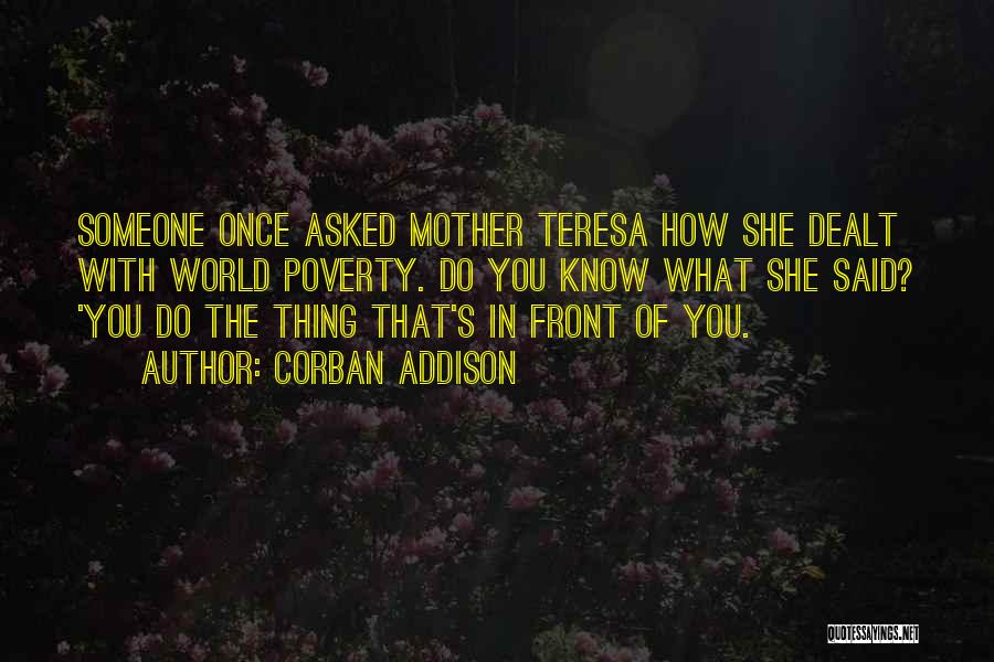 Corban Addison Quotes: Someone Once Asked Mother Teresa How She Dealt With World Poverty. Do You Know What She Said? 'you Do The