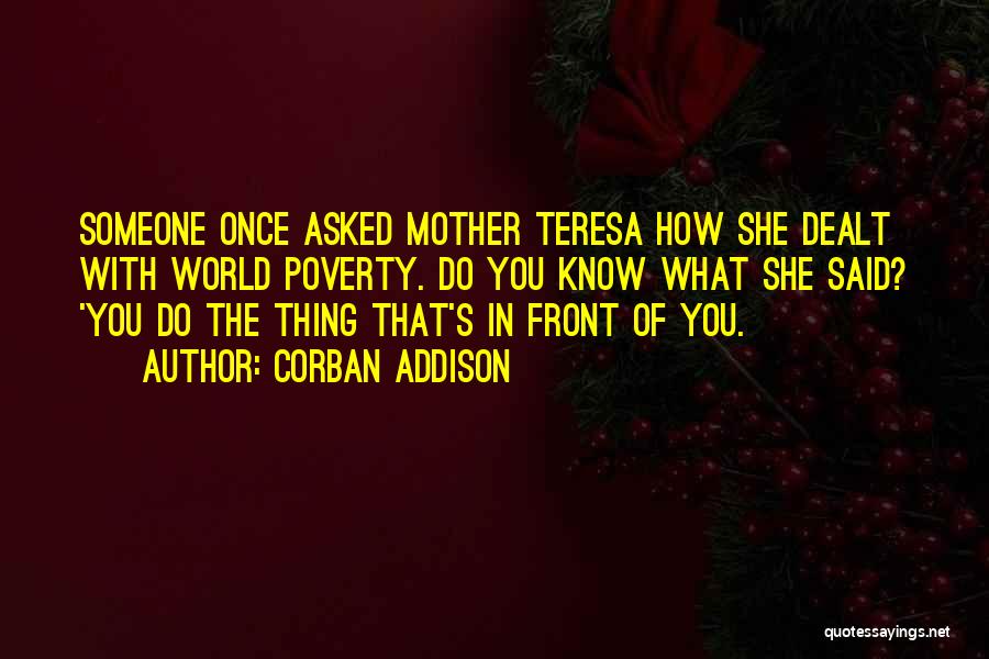 Corban Addison Quotes: Someone Once Asked Mother Teresa How She Dealt With World Poverty. Do You Know What She Said? 'you Do The