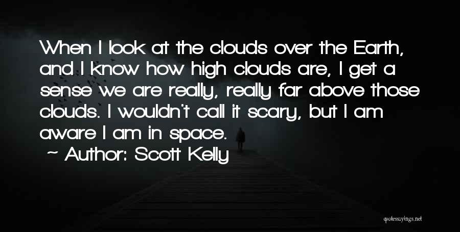 Scott Kelly Quotes: When I Look At The Clouds Over The Earth, And I Know How High Clouds Are, I Get A Sense