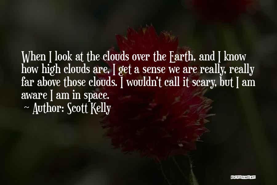 Scott Kelly Quotes: When I Look At The Clouds Over The Earth, And I Know How High Clouds Are, I Get A Sense