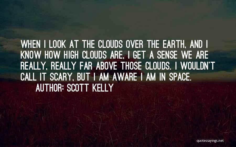 Scott Kelly Quotes: When I Look At The Clouds Over The Earth, And I Know How High Clouds Are, I Get A Sense