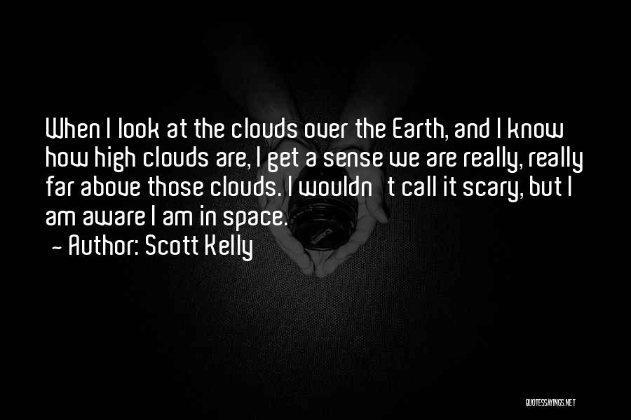 Scott Kelly Quotes: When I Look At The Clouds Over The Earth, And I Know How High Clouds Are, I Get A Sense