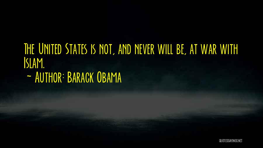 Barack Obama Quotes: The United States Is Not, And Never Will Be, At War With Islam.