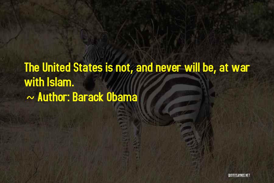 Barack Obama Quotes: The United States Is Not, And Never Will Be, At War With Islam.