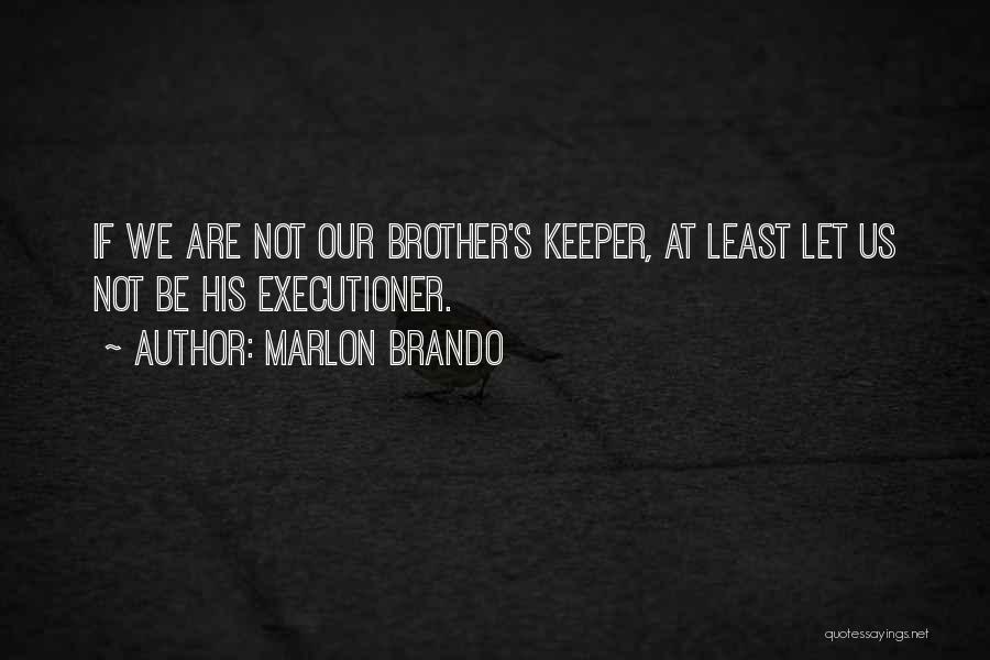 Marlon Brando Quotes: If We Are Not Our Brother's Keeper, At Least Let Us Not Be His Executioner.