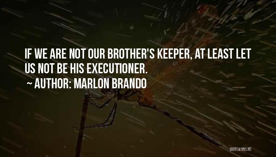 Marlon Brando Quotes: If We Are Not Our Brother's Keeper, At Least Let Us Not Be His Executioner.