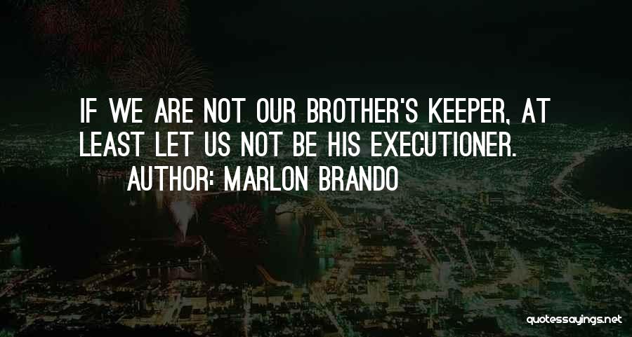 Marlon Brando Quotes: If We Are Not Our Brother's Keeper, At Least Let Us Not Be His Executioner.