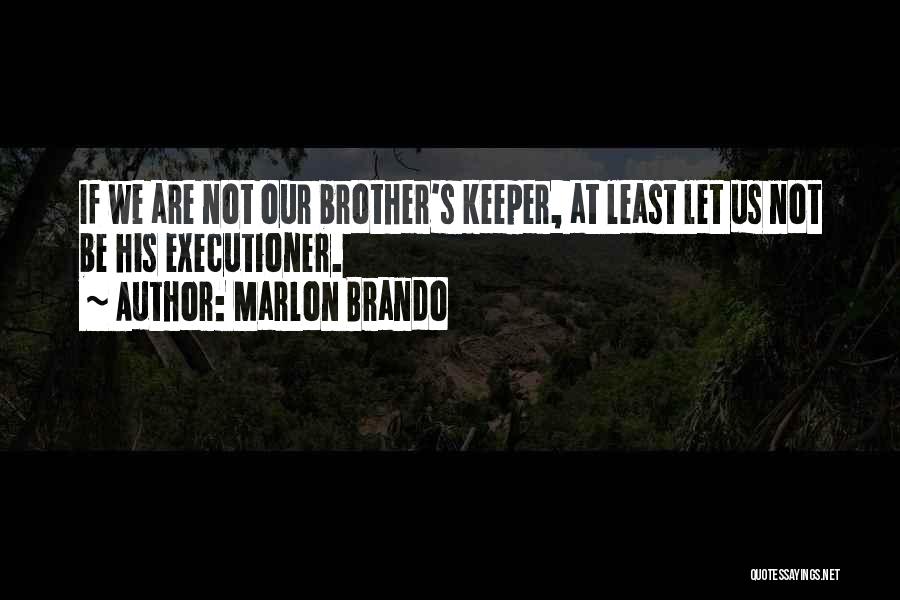 Marlon Brando Quotes: If We Are Not Our Brother's Keeper, At Least Let Us Not Be His Executioner.