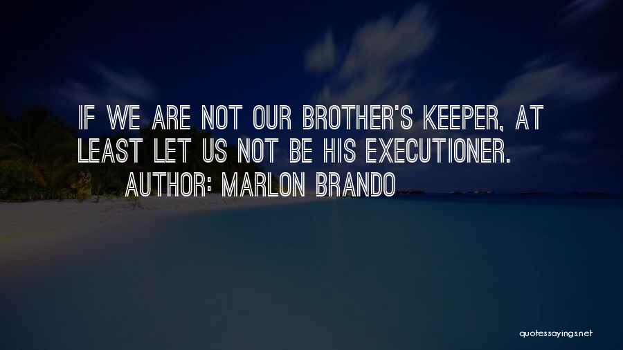 Marlon Brando Quotes: If We Are Not Our Brother's Keeper, At Least Let Us Not Be His Executioner.