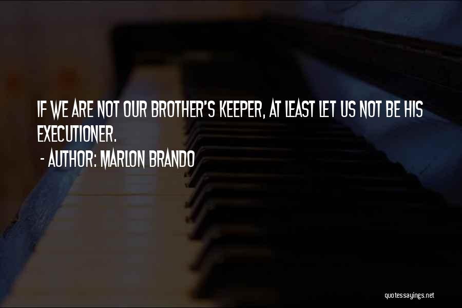 Marlon Brando Quotes: If We Are Not Our Brother's Keeper, At Least Let Us Not Be His Executioner.