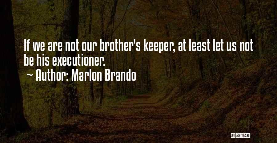 Marlon Brando Quotes: If We Are Not Our Brother's Keeper, At Least Let Us Not Be His Executioner.