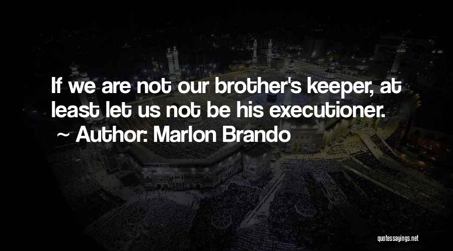 Marlon Brando Quotes: If We Are Not Our Brother's Keeper, At Least Let Us Not Be His Executioner.