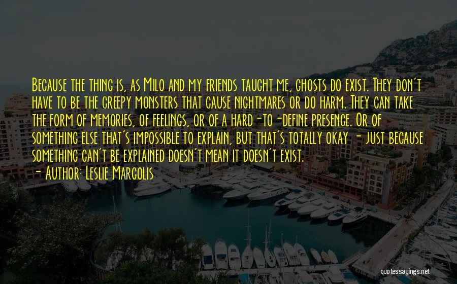 Leslie Margolis Quotes: Because The Thing Is, As Milo And My Friends Taught Me, Ghosts Do Exist. They Don't Have To Be The