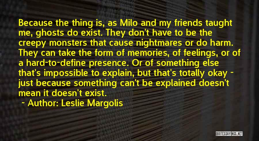 Leslie Margolis Quotes: Because The Thing Is, As Milo And My Friends Taught Me, Ghosts Do Exist. They Don't Have To Be The