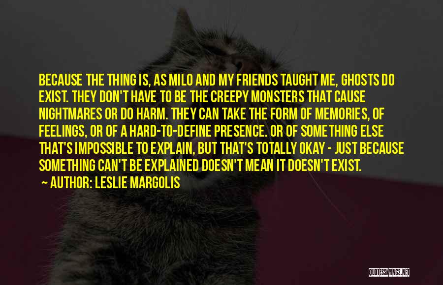 Leslie Margolis Quotes: Because The Thing Is, As Milo And My Friends Taught Me, Ghosts Do Exist. They Don't Have To Be The