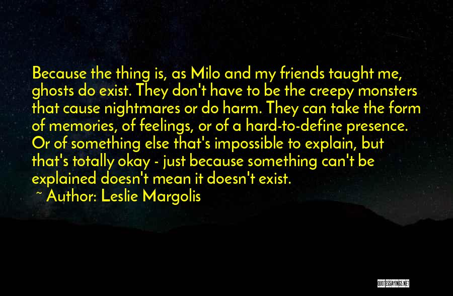 Leslie Margolis Quotes: Because The Thing Is, As Milo And My Friends Taught Me, Ghosts Do Exist. They Don't Have To Be The