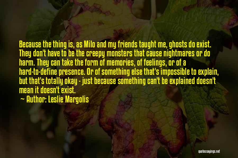 Leslie Margolis Quotes: Because The Thing Is, As Milo And My Friends Taught Me, Ghosts Do Exist. They Don't Have To Be The