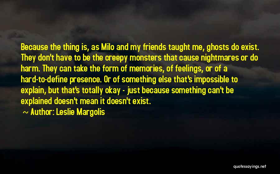 Leslie Margolis Quotes: Because The Thing Is, As Milo And My Friends Taught Me, Ghosts Do Exist. They Don't Have To Be The