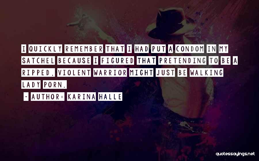 Karina Halle Quotes: I Quickly Remember That I Had Put A Condom In My Satchel Because I Figured That Pretending To Be A