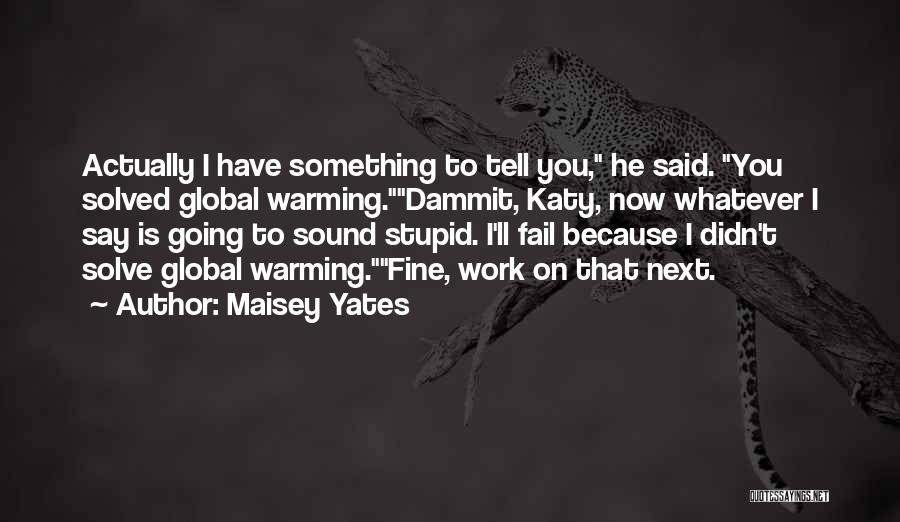 Maisey Yates Quotes: Actually I Have Something To Tell You, He Said. You Solved Global Warming.dammit, Katy, Now Whatever I Say Is Going