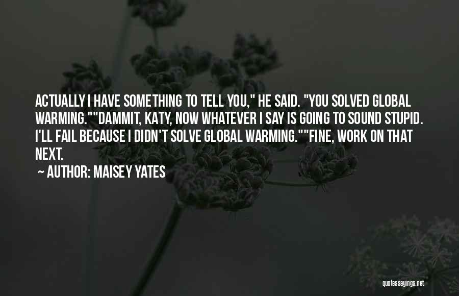 Maisey Yates Quotes: Actually I Have Something To Tell You, He Said. You Solved Global Warming.dammit, Katy, Now Whatever I Say Is Going