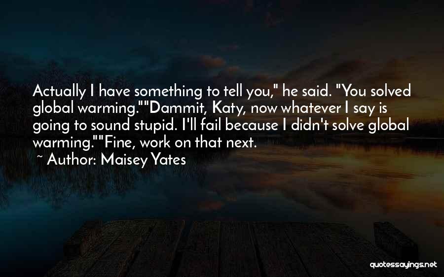 Maisey Yates Quotes: Actually I Have Something To Tell You, He Said. You Solved Global Warming.dammit, Katy, Now Whatever I Say Is Going