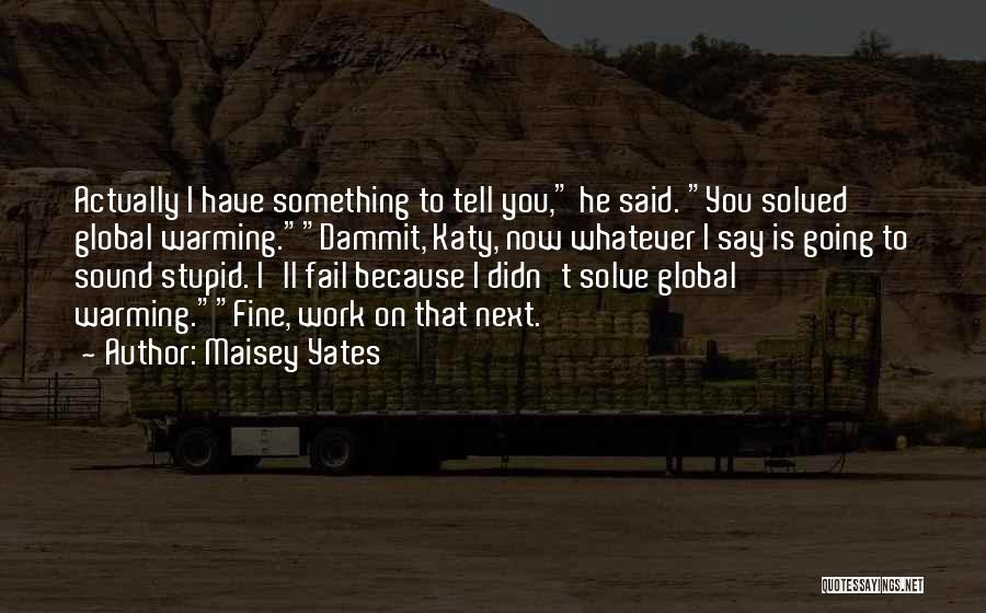 Maisey Yates Quotes: Actually I Have Something To Tell You, He Said. You Solved Global Warming.dammit, Katy, Now Whatever I Say Is Going