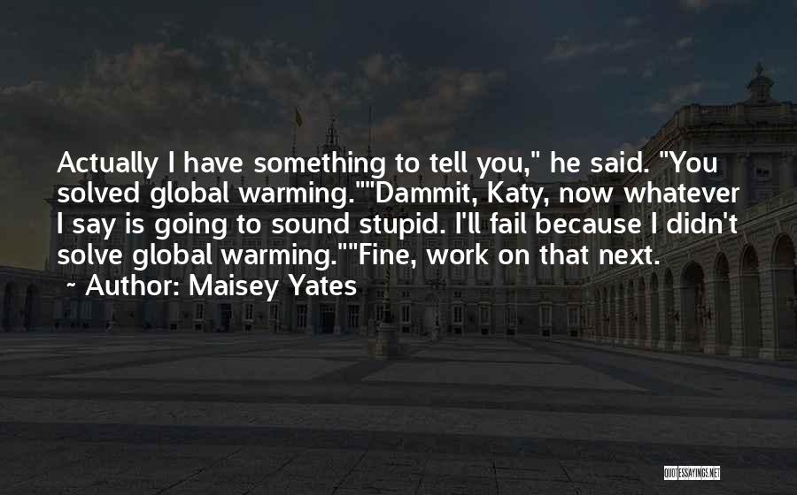 Maisey Yates Quotes: Actually I Have Something To Tell You, He Said. You Solved Global Warming.dammit, Katy, Now Whatever I Say Is Going