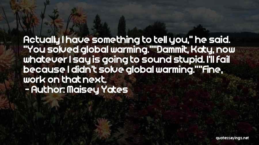 Maisey Yates Quotes: Actually I Have Something To Tell You, He Said. You Solved Global Warming.dammit, Katy, Now Whatever I Say Is Going