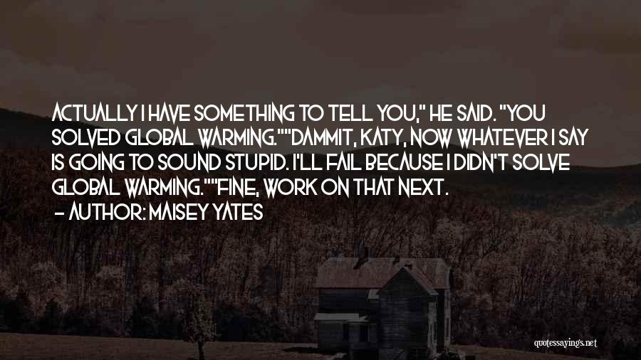 Maisey Yates Quotes: Actually I Have Something To Tell You, He Said. You Solved Global Warming.dammit, Katy, Now Whatever I Say Is Going