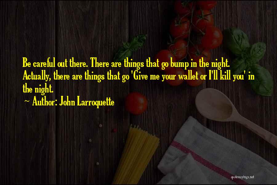 John Larroquette Quotes: Be Careful Out There. There Are Things That Go Bump In The Night. Actually, There Are Things That Go 'give