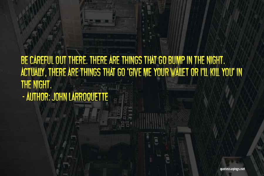 John Larroquette Quotes: Be Careful Out There. There Are Things That Go Bump In The Night. Actually, There Are Things That Go 'give