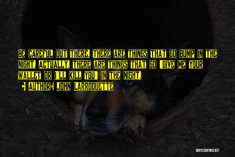 John Larroquette Quotes: Be Careful Out There. There Are Things That Go Bump In The Night. Actually, There Are Things That Go 'give
