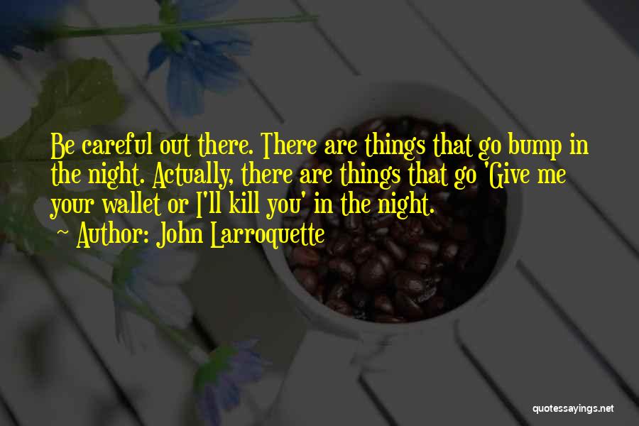 John Larroquette Quotes: Be Careful Out There. There Are Things That Go Bump In The Night. Actually, There Are Things That Go 'give