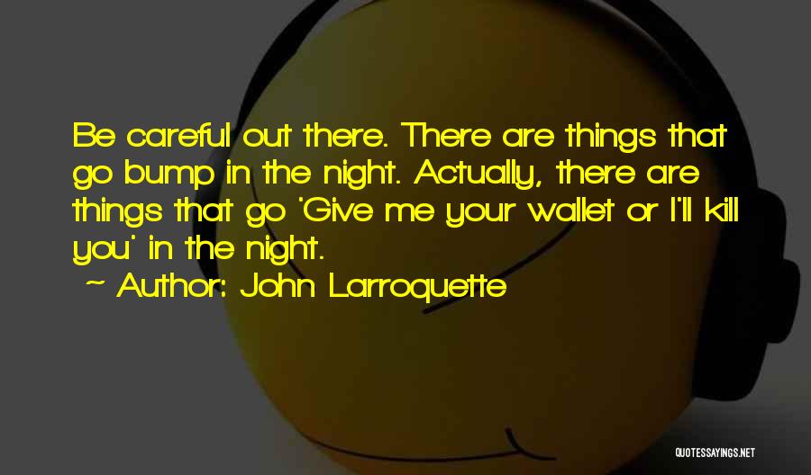 John Larroquette Quotes: Be Careful Out There. There Are Things That Go Bump In The Night. Actually, There Are Things That Go 'give