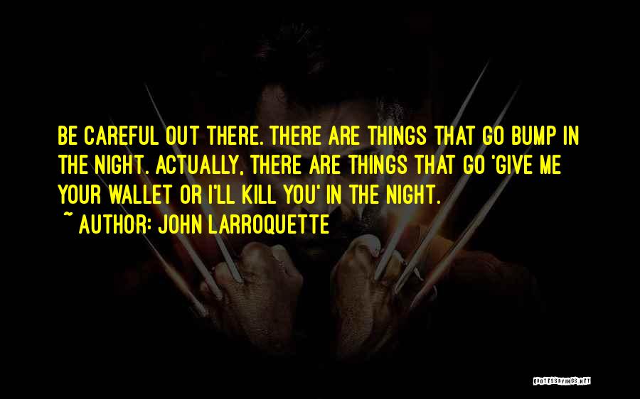 John Larroquette Quotes: Be Careful Out There. There Are Things That Go Bump In The Night. Actually, There Are Things That Go 'give