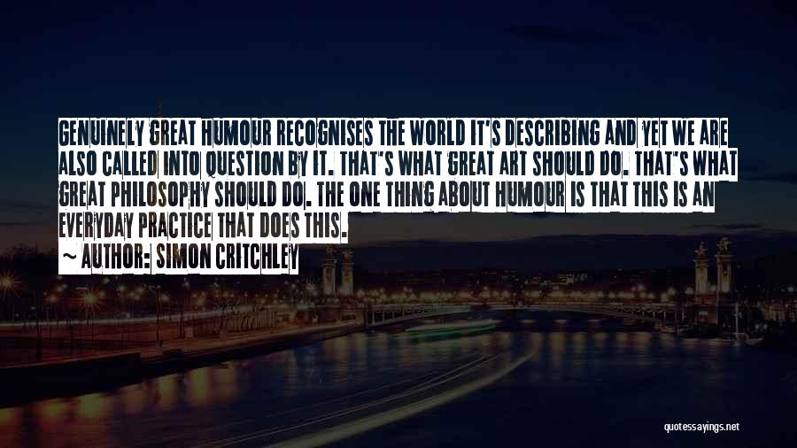 Simon Critchley Quotes: Genuinely Great Humour Recognises The World It's Describing And Yet We Are Also Called Into Question By It. That's What