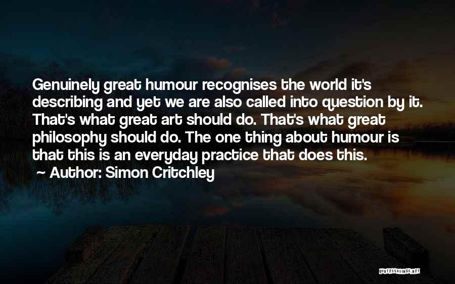 Simon Critchley Quotes: Genuinely Great Humour Recognises The World It's Describing And Yet We Are Also Called Into Question By It. That's What