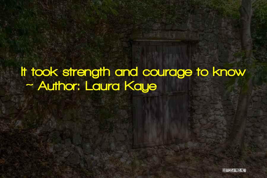 Laura Kaye Quotes: It Took Strength And Courage To Know When You Were At The Outside Of What You Could Handle.