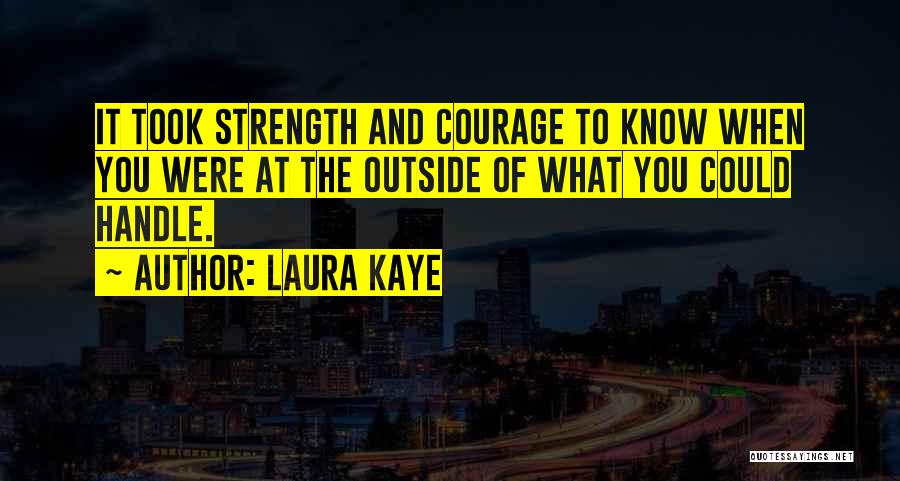 Laura Kaye Quotes: It Took Strength And Courage To Know When You Were At The Outside Of What You Could Handle.