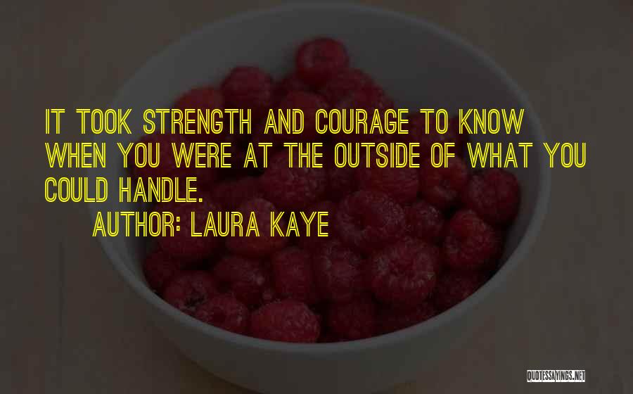 Laura Kaye Quotes: It Took Strength And Courage To Know When You Were At The Outside Of What You Could Handle.
