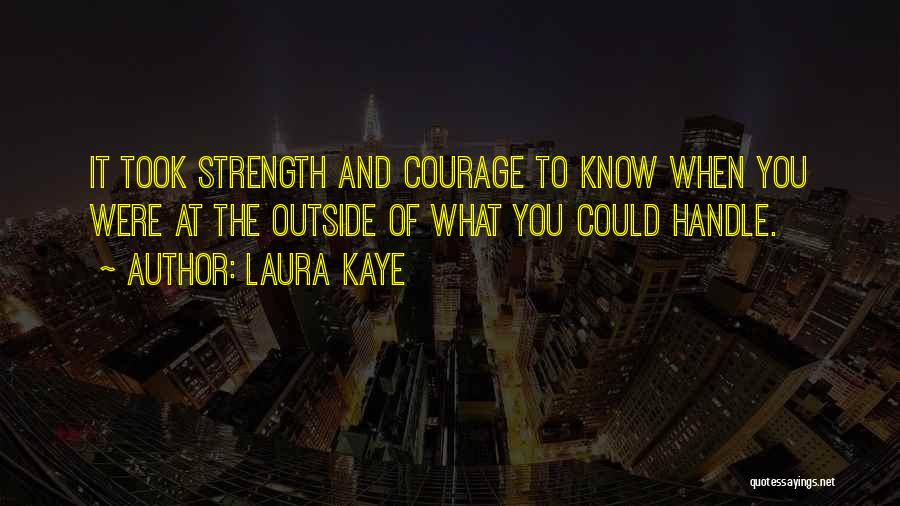 Laura Kaye Quotes: It Took Strength And Courage To Know When You Were At The Outside Of What You Could Handle.